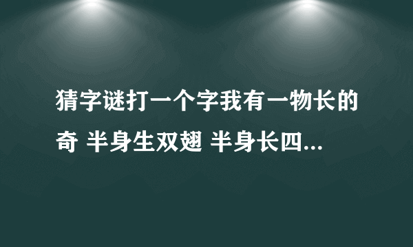 猜字谜打一个字我有一物长的奇 半身生双翅 半身长四蹄 长蹄的跑不快 长翅的飞不好 （打一个字）