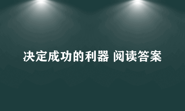 决定成功的利器 阅读答案