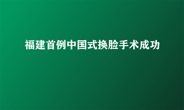 福建首例中国式换脸手术成功