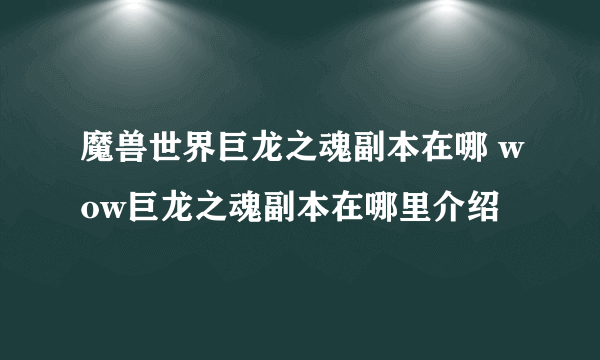 魔兽世界巨龙之魂副本在哪 wow巨龙之魂副本在哪里介绍