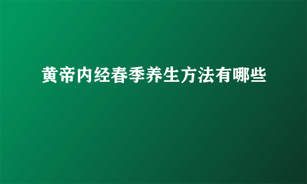 黄帝内经春季养生方法有哪些