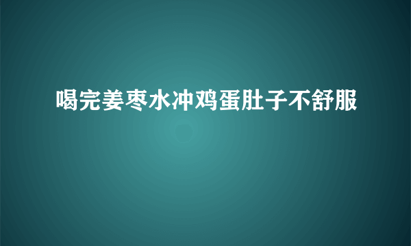 喝完姜枣水冲鸡蛋肚子不舒服