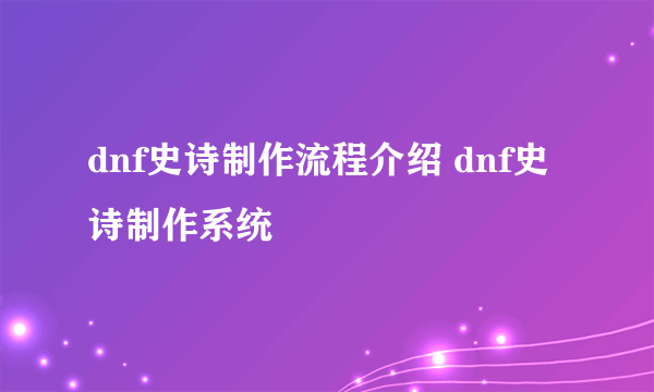 dnf史诗制作流程介绍 dnf史诗制作系统