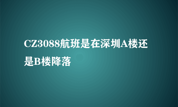 CZ3088航班是在深圳A楼还是B楼降落