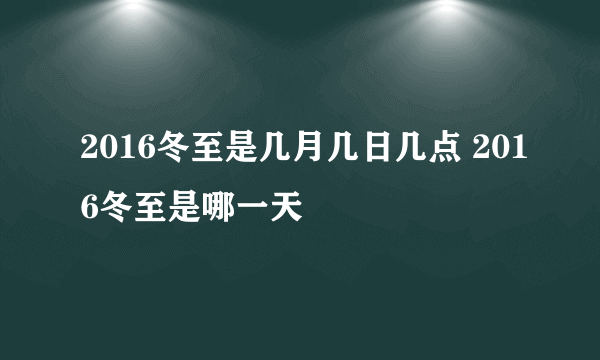 2016冬至是几月几日几点 2016冬至是哪一天