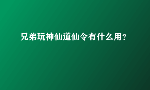 兄弟玩神仙道仙令有什么用？