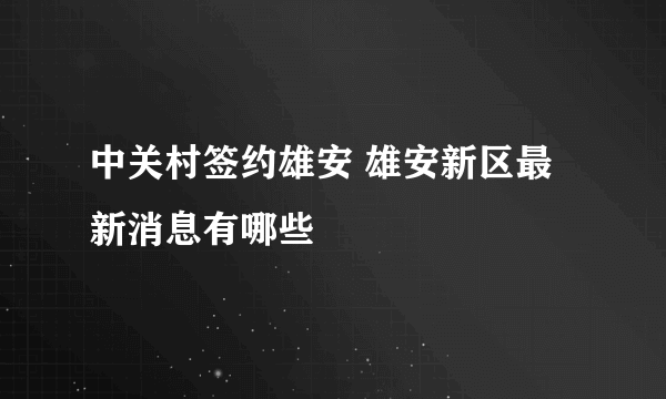 中关村签约雄安 雄安新区最新消息有哪些