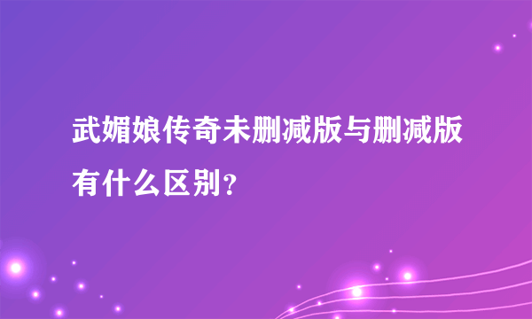 武媚娘传奇未删减版与删减版有什么区别？