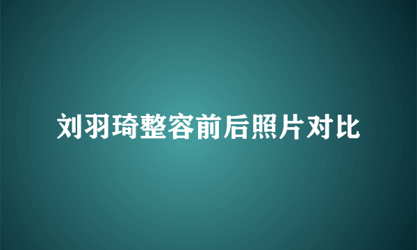 刘羽琦整容前后照片对比