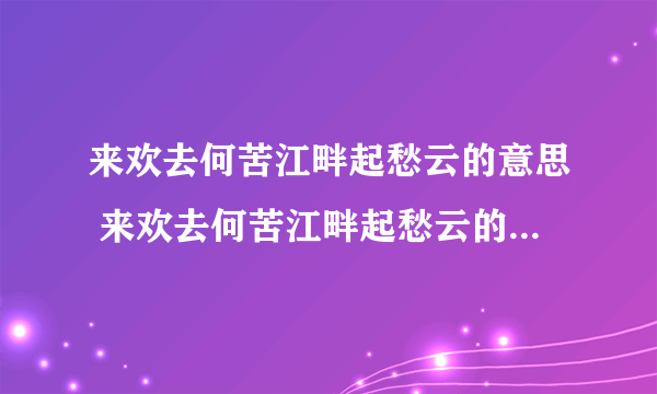 来欢去何苦江畔起愁云的意思 来欢去何苦江畔起愁云的意思是什么