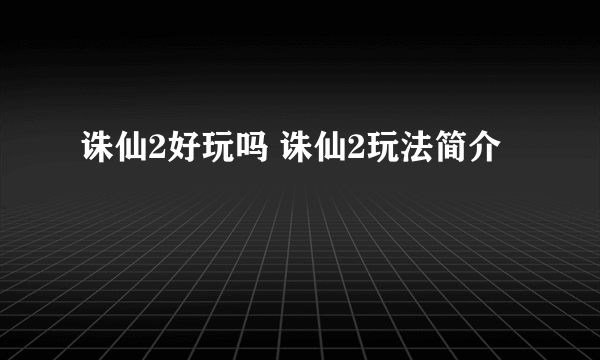 诛仙2好玩吗 诛仙2玩法简介