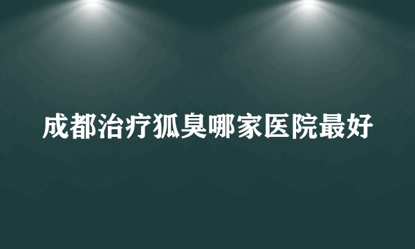 成都治疗狐臭哪家医院最好