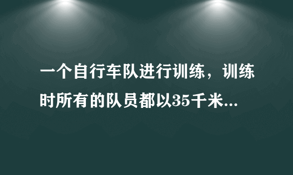 一个自行车队进行训练，训练时所有的队员都以35千米/时的速度前进，突然，1号队员以45千米/时的速度独自行进，行进10千