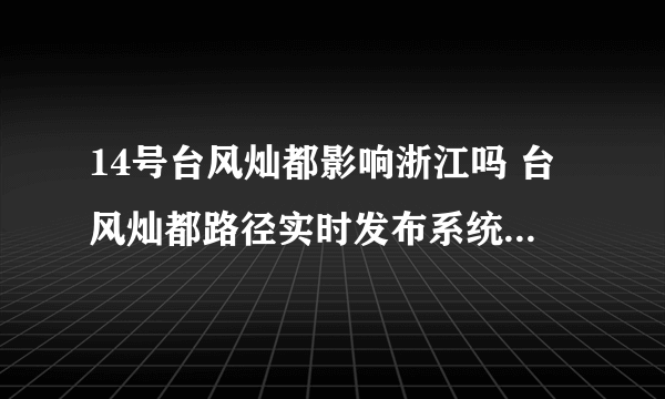 14号台风灿都影响浙江吗 台风灿都路径实时发布系统（不断更新）