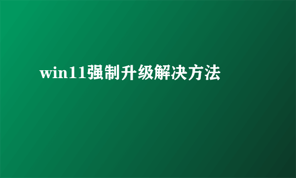 win11强制升级解决方法