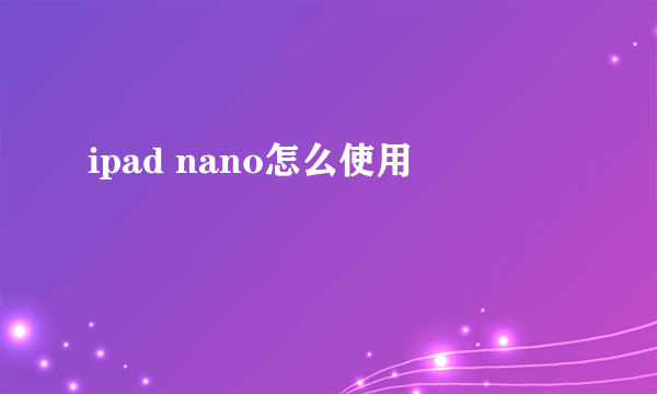 ipad nano怎么使用