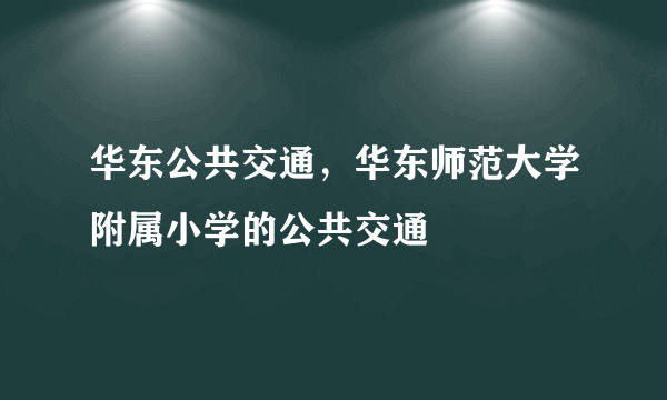 华东公共交通，华东师范大学附属小学的公共交通