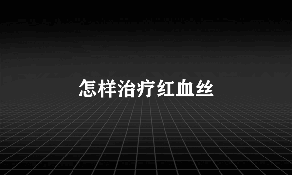 怎样治疗红血丝