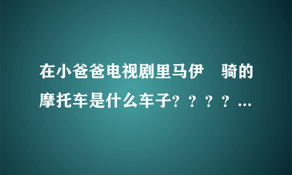 在小爸爸电视剧里马伊琍骑的摩托车是什么车子？？？？？一般多少钱～在哪里能买到