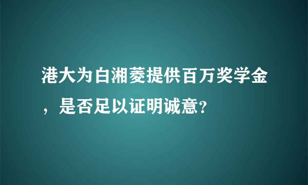 港大为白湘菱提供百万奖学金，是否足以证明诚意？