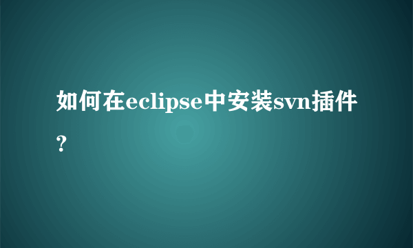 如何在eclipse中安装svn插件？