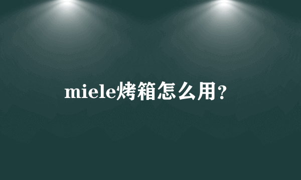 miele烤箱怎么用？