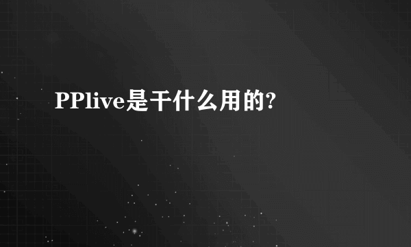 PPlive是干什么用的?