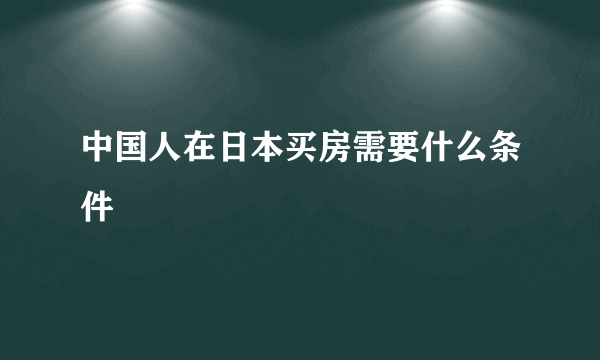 中国人在日本买房需要什么条件