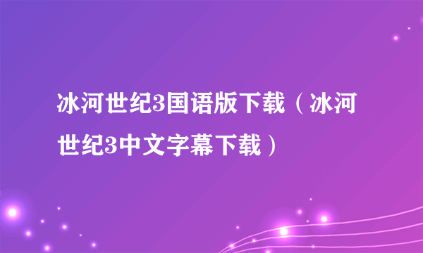 冰河世纪3国语版下载（冰河世纪3中文字幕下载）