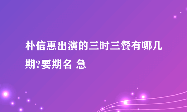 朴信惠出演的三时三餐有哪几期?要期名 急