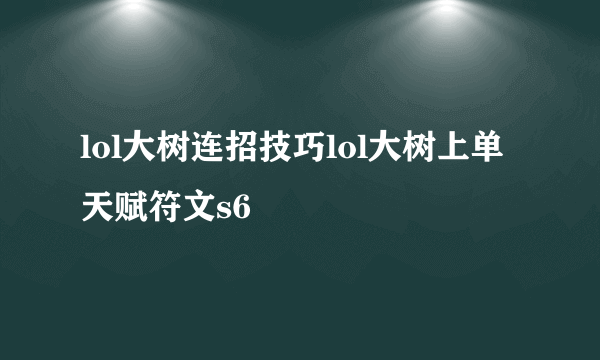 lol大树连招技巧lol大树上单天赋符文s6