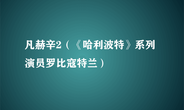 凡赫辛2（《哈利波特》系列演员罗比寇特兰）