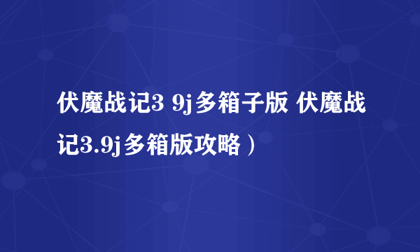 伏魔战记3 9j多箱子版 伏魔战记3.9j多箱版攻略）