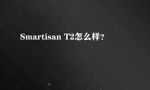 Smartisan T2怎么样？