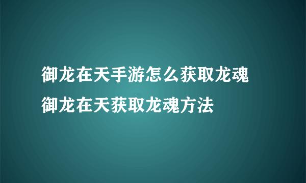 御龙在天手游怎么获取龙魂 御龙在天获取龙魂方法