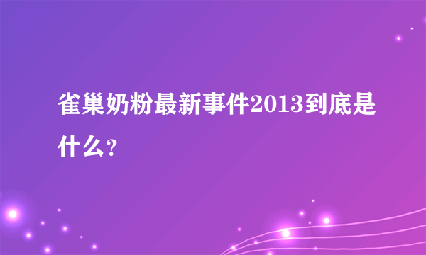 雀巢奶粉最新事件2013到底是什么？