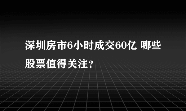 深圳房市6小时成交60亿 哪些股票值得关注？