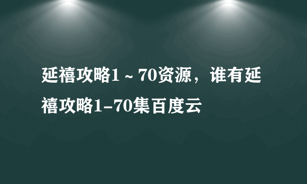 延禧攻略1～70资源，谁有延禧攻略1-70集百度云