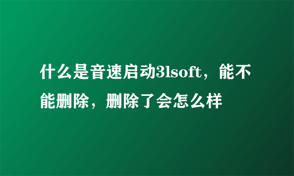 什么是音速启动3lsoft，能不能删除，删除了会怎么样