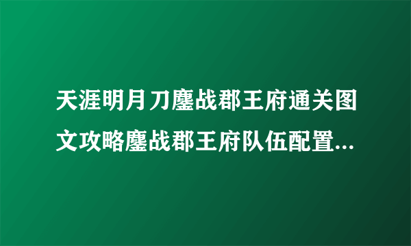 天涯明月刀鏖战郡王府通关图文攻略鏖战郡王府队伍配置与技巧心得::飞外