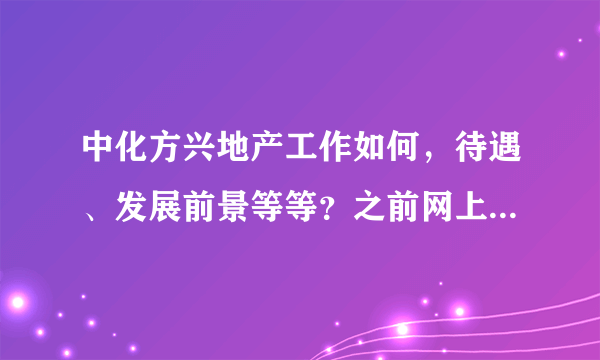 中化方兴地产工作如何，待遇、发展前景等等？之前网上有好评，也有差评，了解的朋友能否详细透露一下。