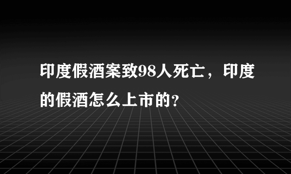 印度假酒案致98人死亡，印度的假酒怎么上市的？