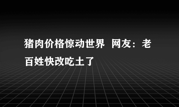 猪肉价格惊动世界  网友：老百姓快改吃土了