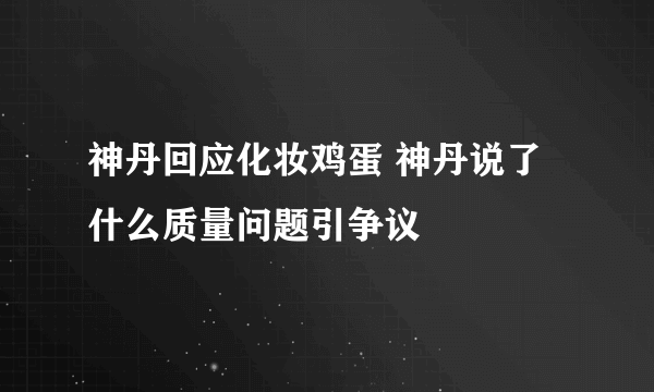 神丹回应化妆鸡蛋 神丹说了什么质量问题引争议