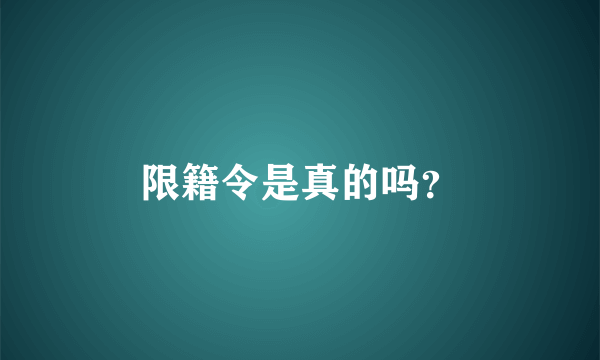 限籍令是真的吗？