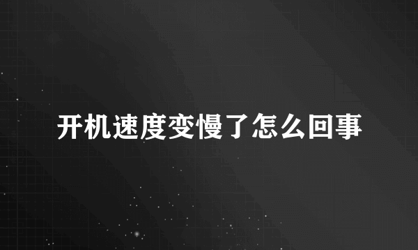 开机速度变慢了怎么回事