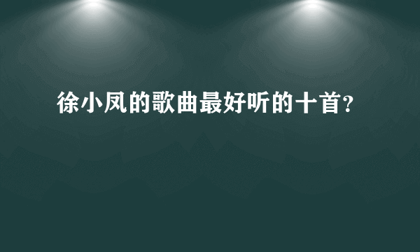 徐小凤的歌曲最好听的十首？