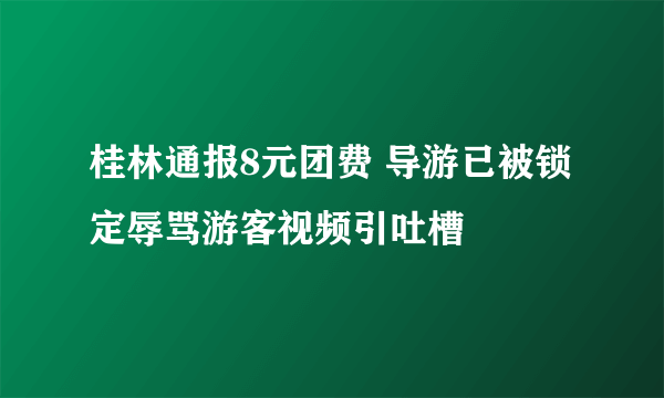 桂林通报8元团费 导游已被锁定辱骂游客视频引吐槽