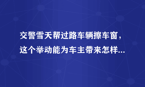 交警雪天帮过路车辆擦车窗，这个举动能为车主带来怎样的帮助？