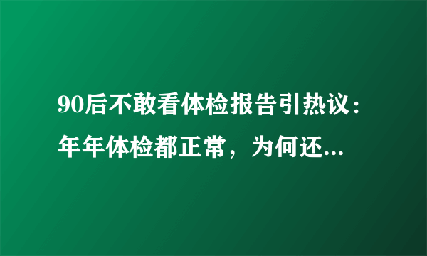 90后不敢看体检报告引热议：年年体检都正常，为何还会得癌症？